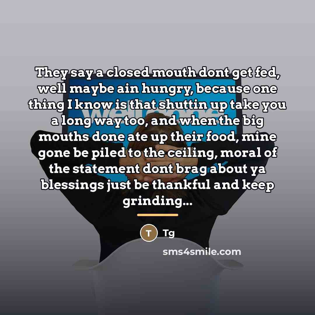 “They say a closed mouth dont get fed, well maybe…” quote by Tg