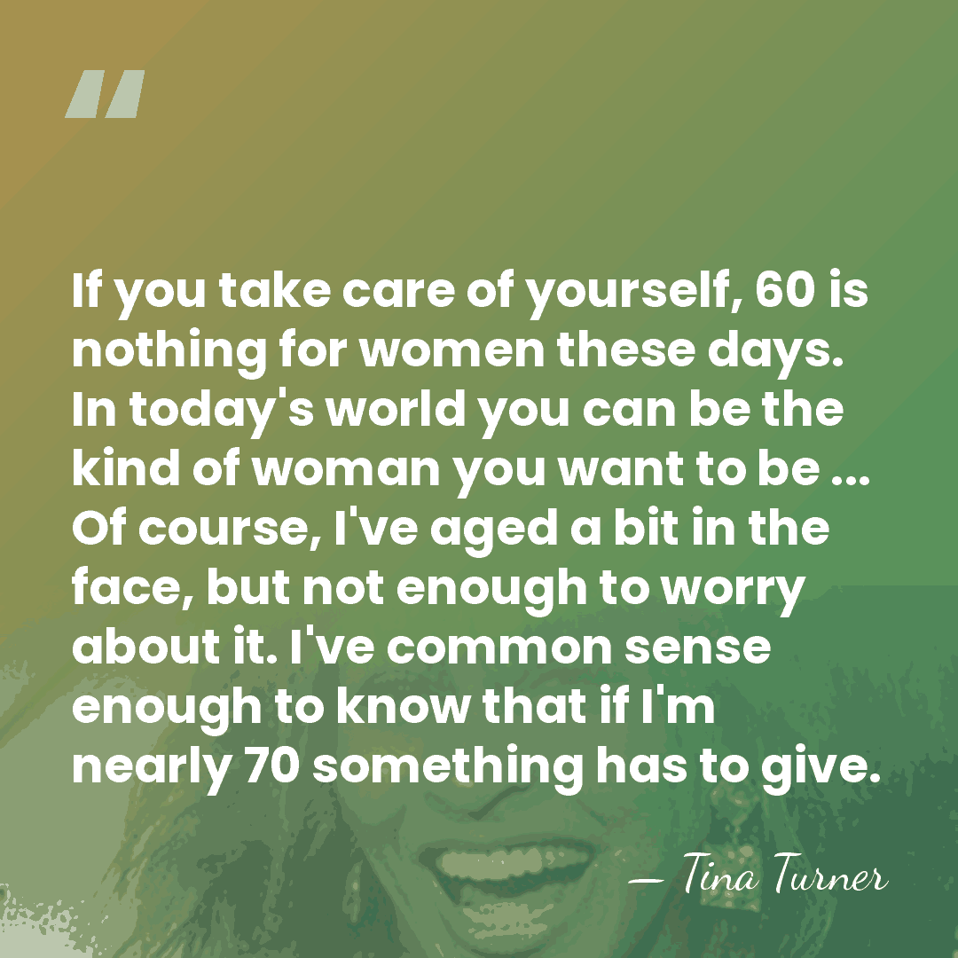 If you take care of yourself, 60 is nothing for women these&hellip; - Tina Turner