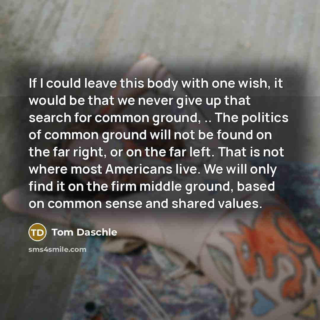 “If I could leave this body with one wish, it…” quote by Tom Daschle