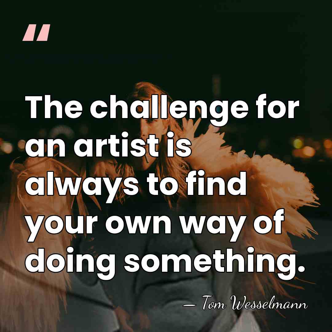 The challenge for an artist is always to find your own way&hellip; - Tom Wesselmann