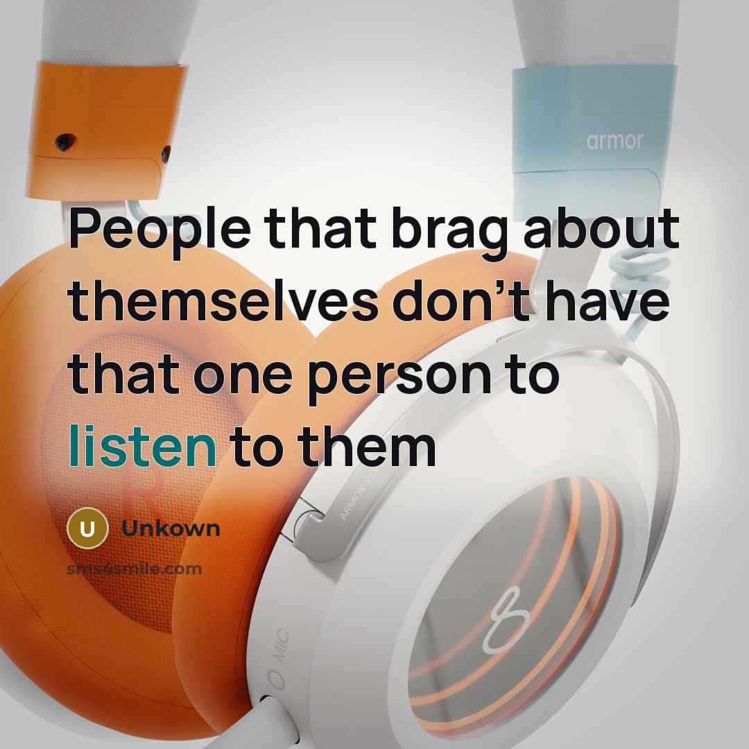 “People that brag about themselves don't have that one person…” quote by Unkown