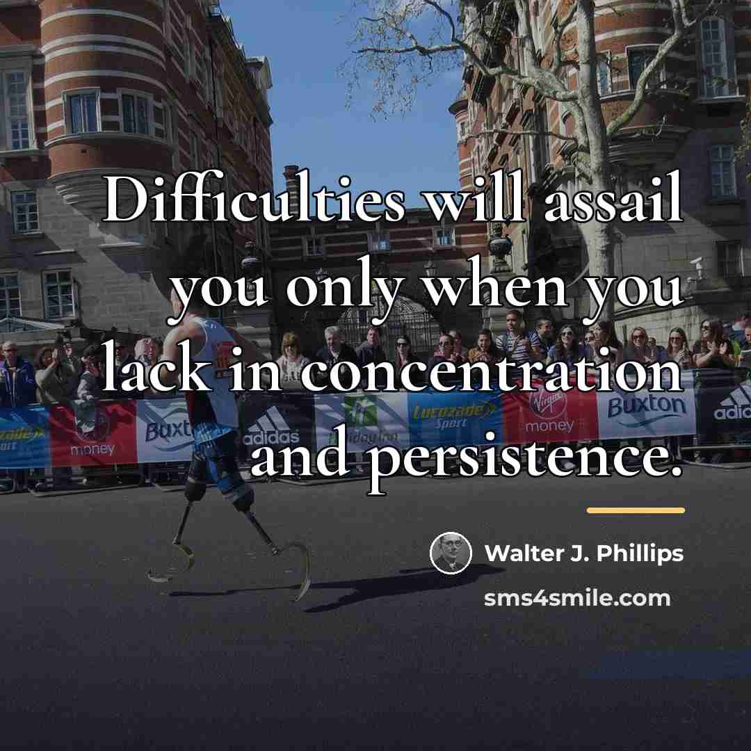 “Difficulties will assail you only when you lack in concentration…” quote by Walter J. Phillips