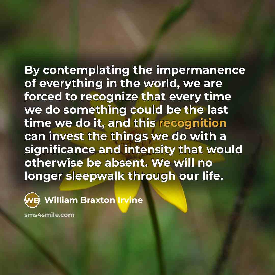 “By contemplating the impermanence of everything in the world, we…” quote by William Braxton Irvine