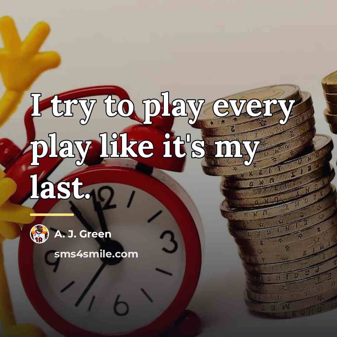 “I try to play every play like it's my last.…” quote by A. J. Green
