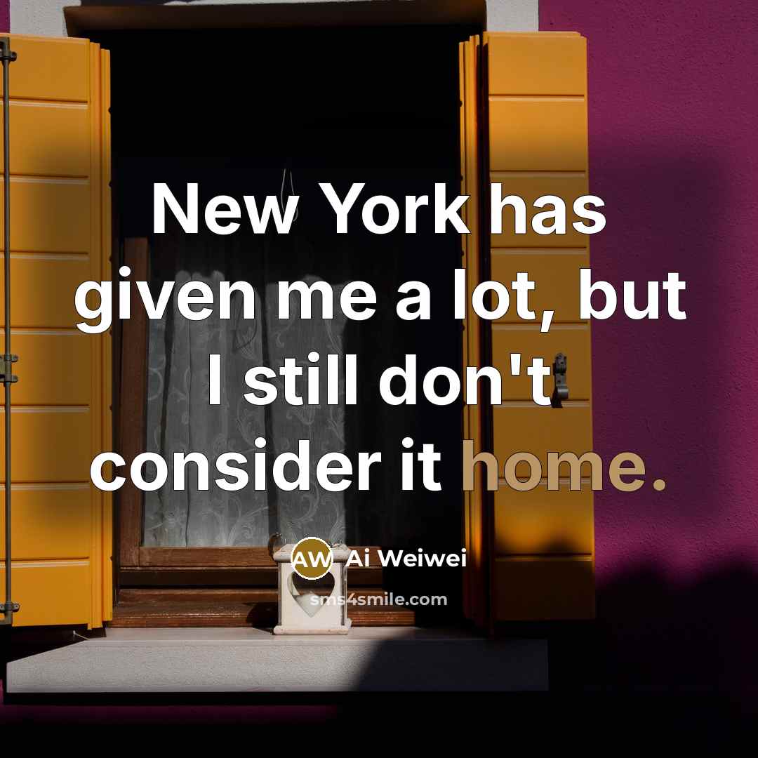 “New York has given me a lot, but I still don't consider it home.” quote by Ai Weiwei