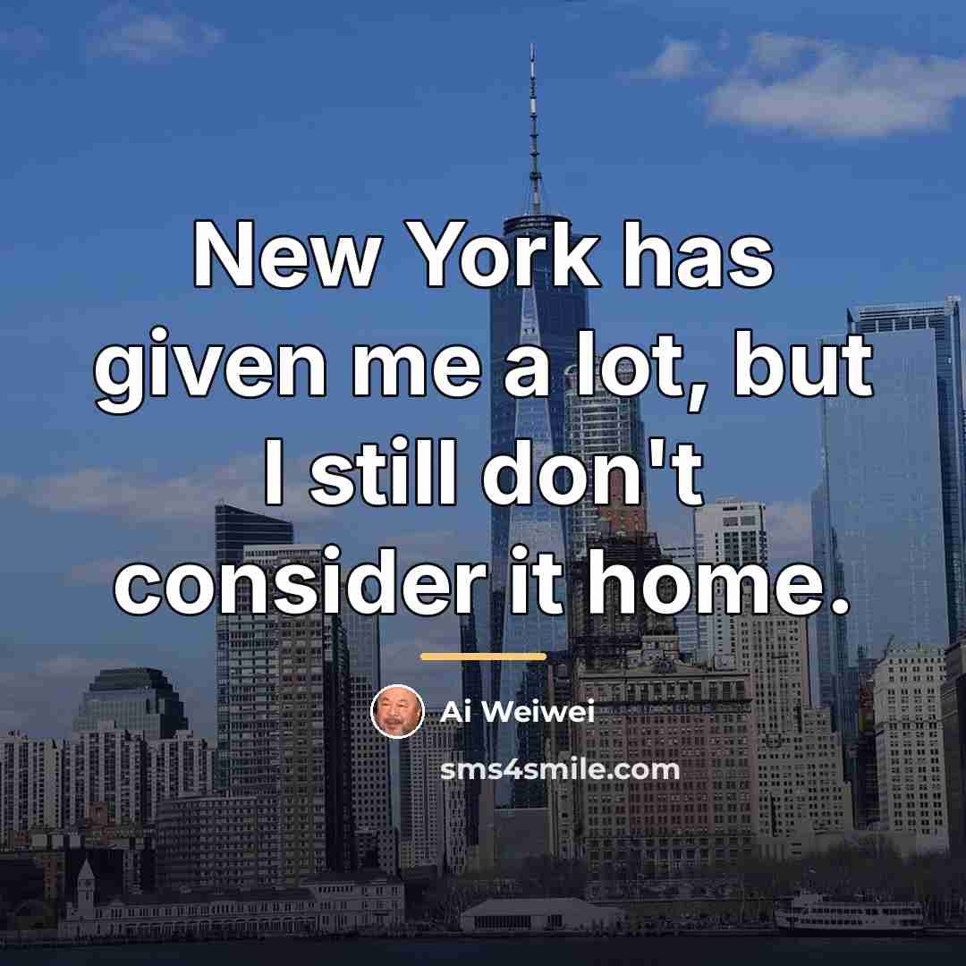 “New York has given me a lot, but I still…” quote by Ai Weiwei