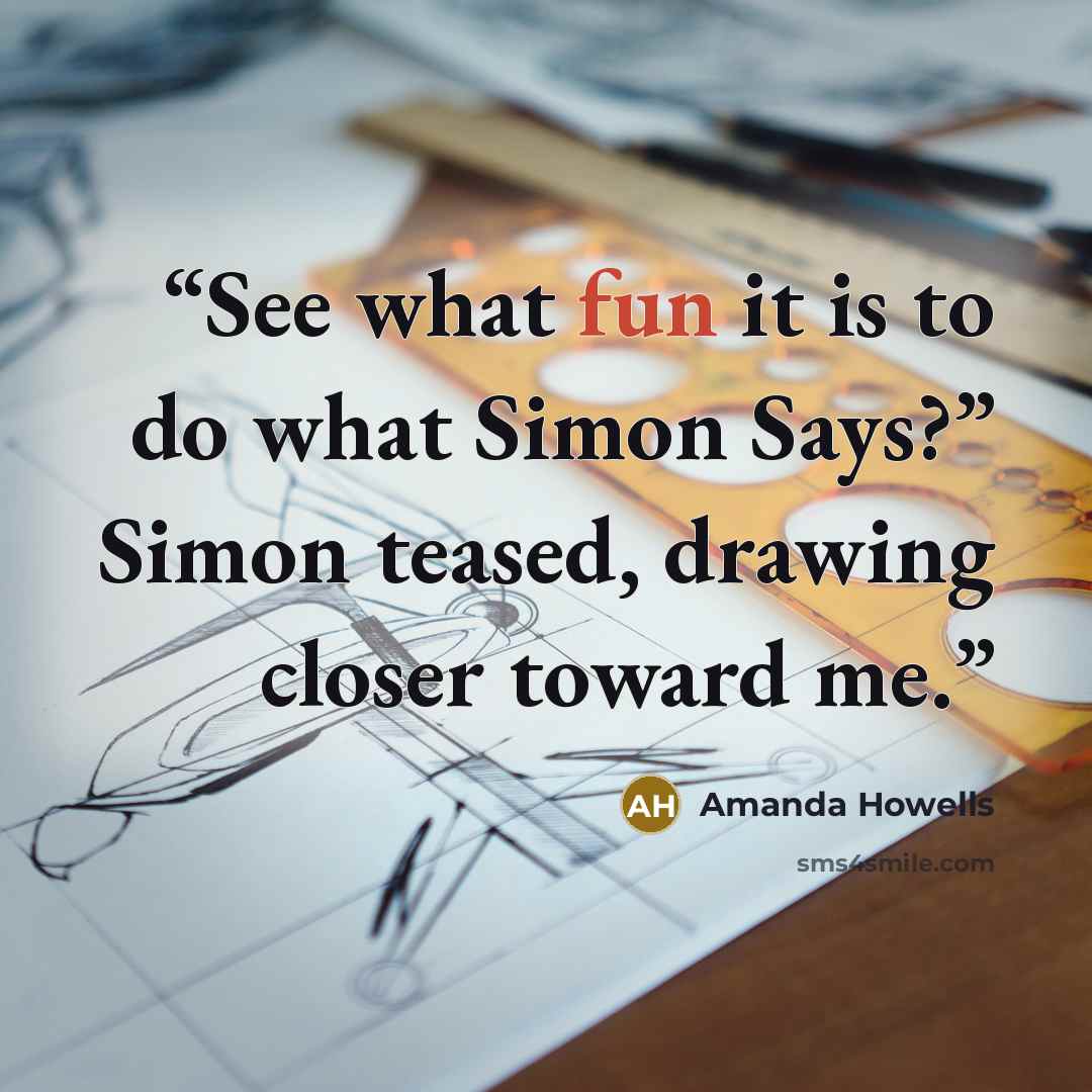 “See what fun it is to do what Simon Says?” Simon teased, drawing closer toward me.” quote by Amanda Howells