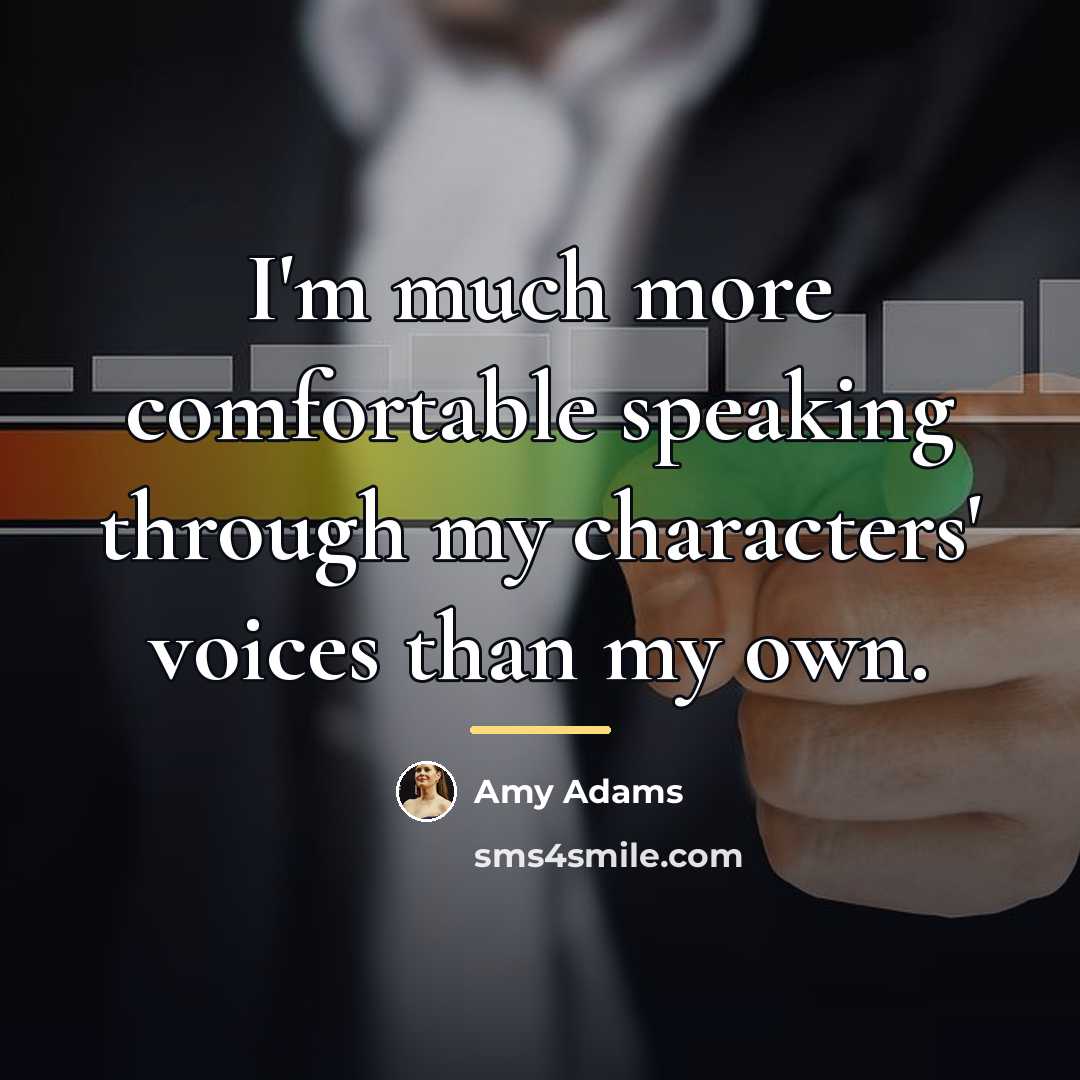 “I'm much more comfortable speaking through my characters' voices than…” quote by Amy Adams