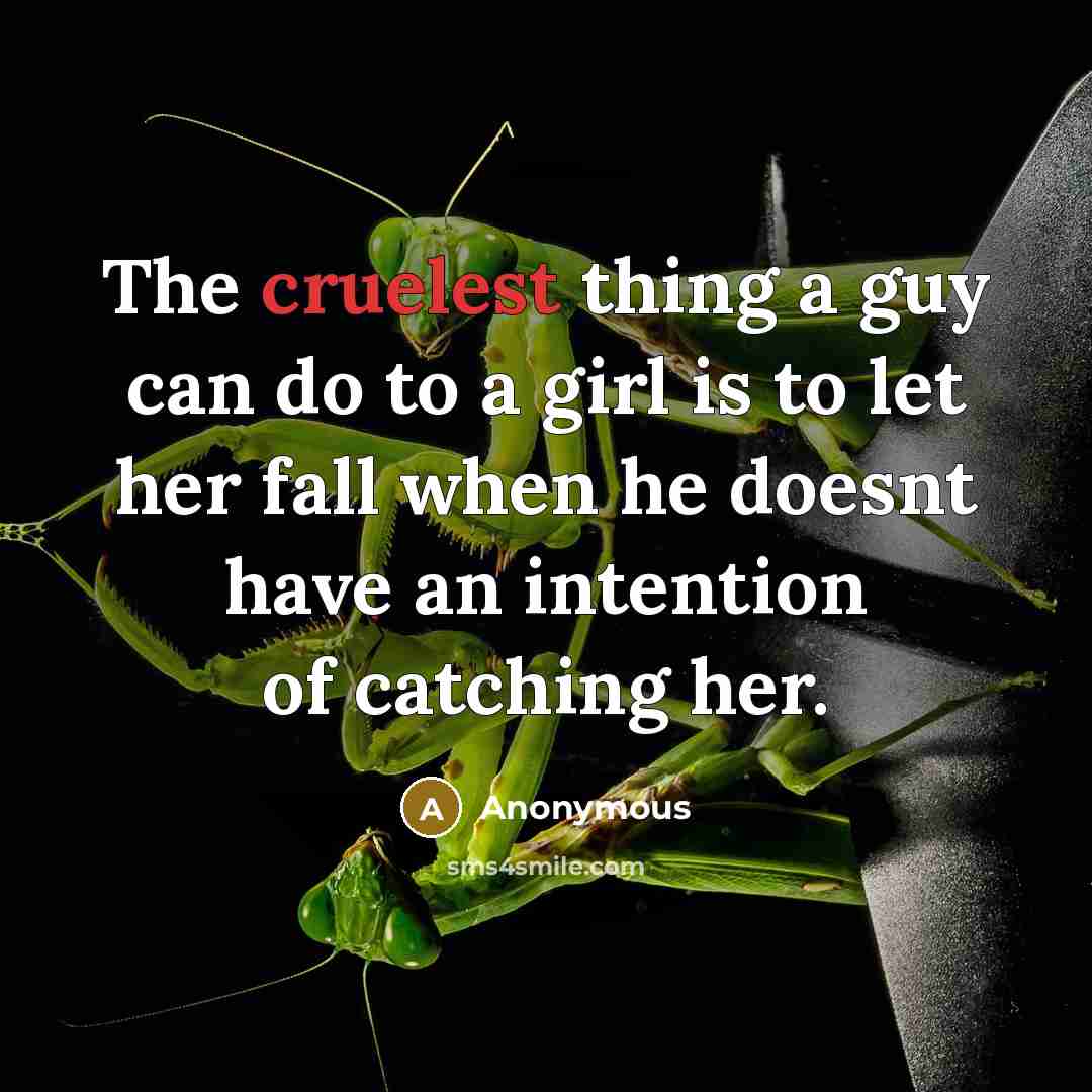 “The cruelest thing a guy can do to a girl is to let her fall when he doesnt have an intention of catching her.” quote by Anonymous