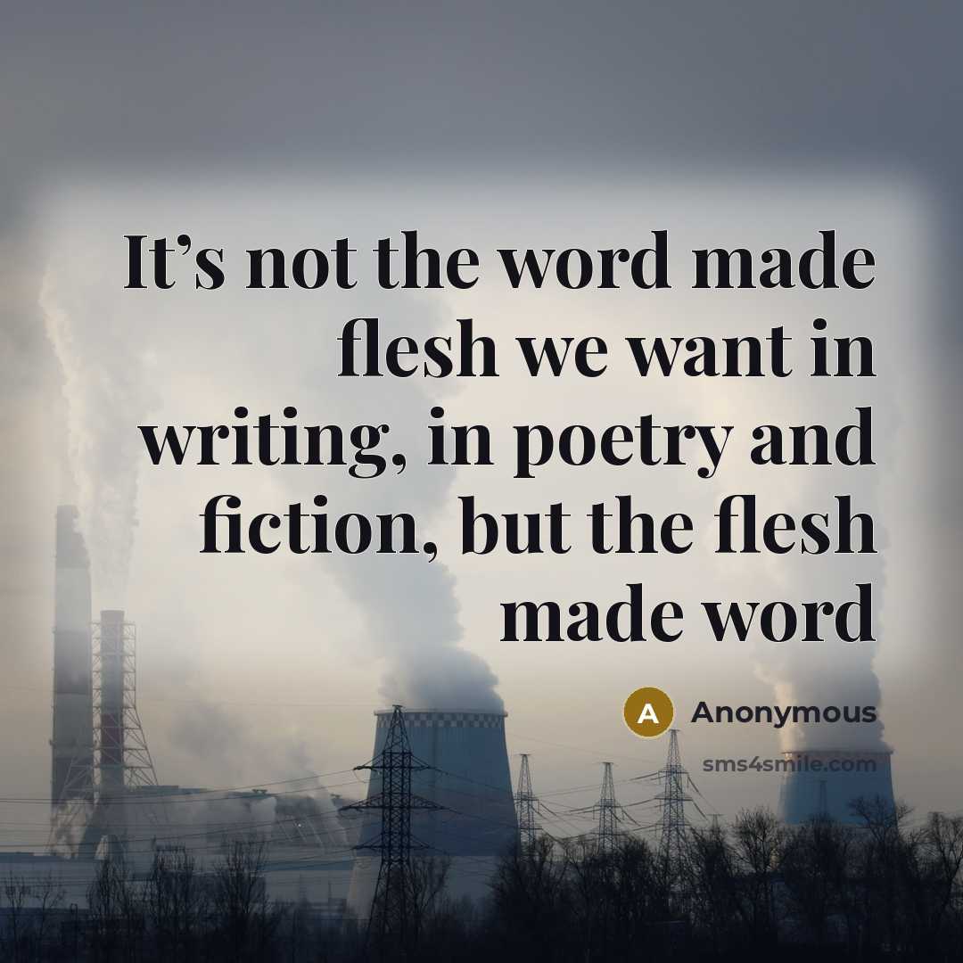 “It’s not the word made flesh we want in writing,…” quote by Anonymous