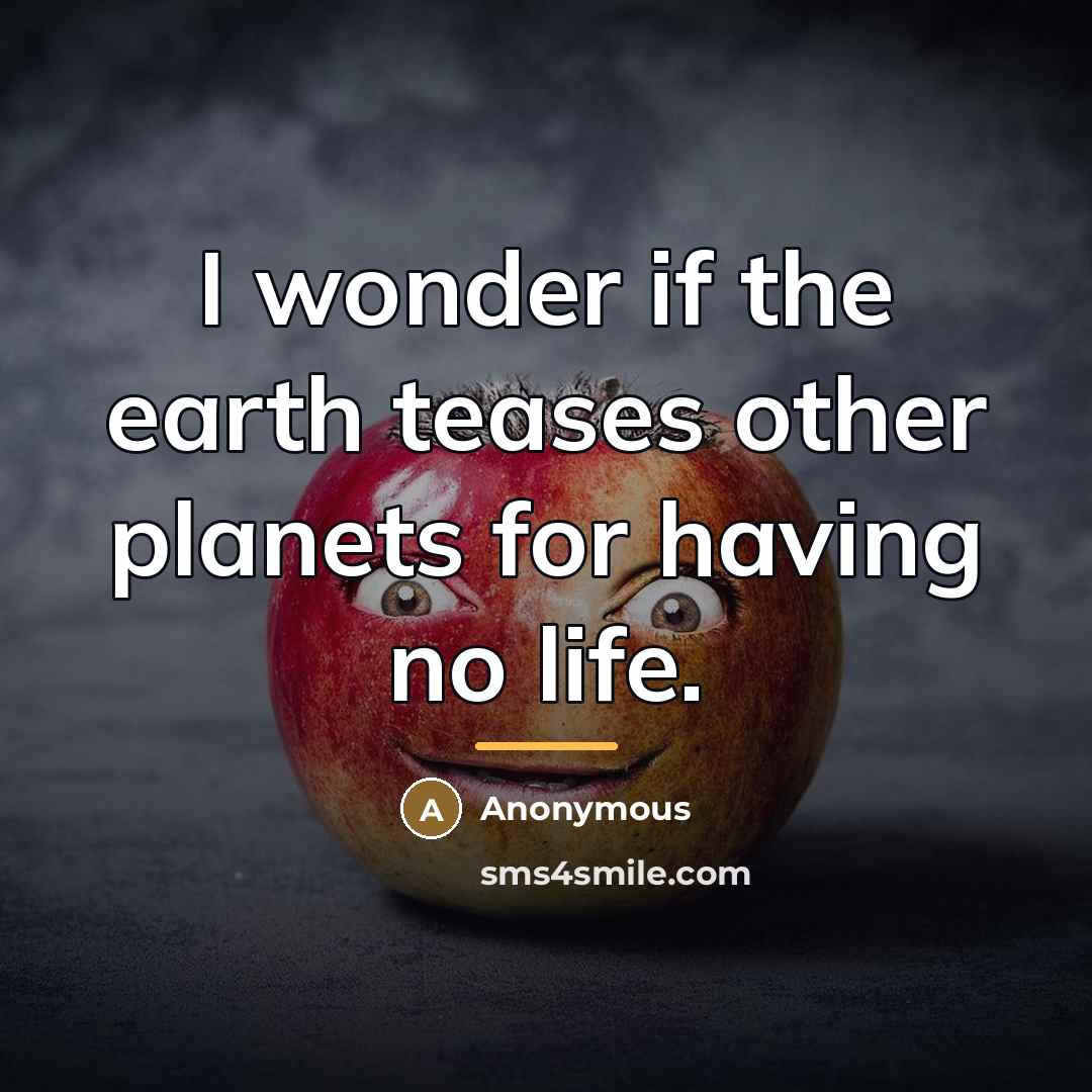 “I wonder if the earth teases other planets for having…” quote by Anonymous
