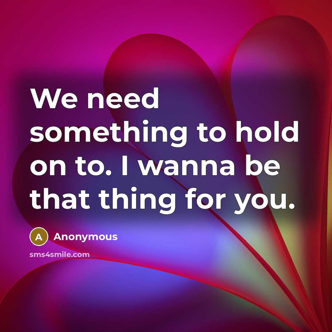 “We need something to hold on to. I wanna be…” quote by Anonymous