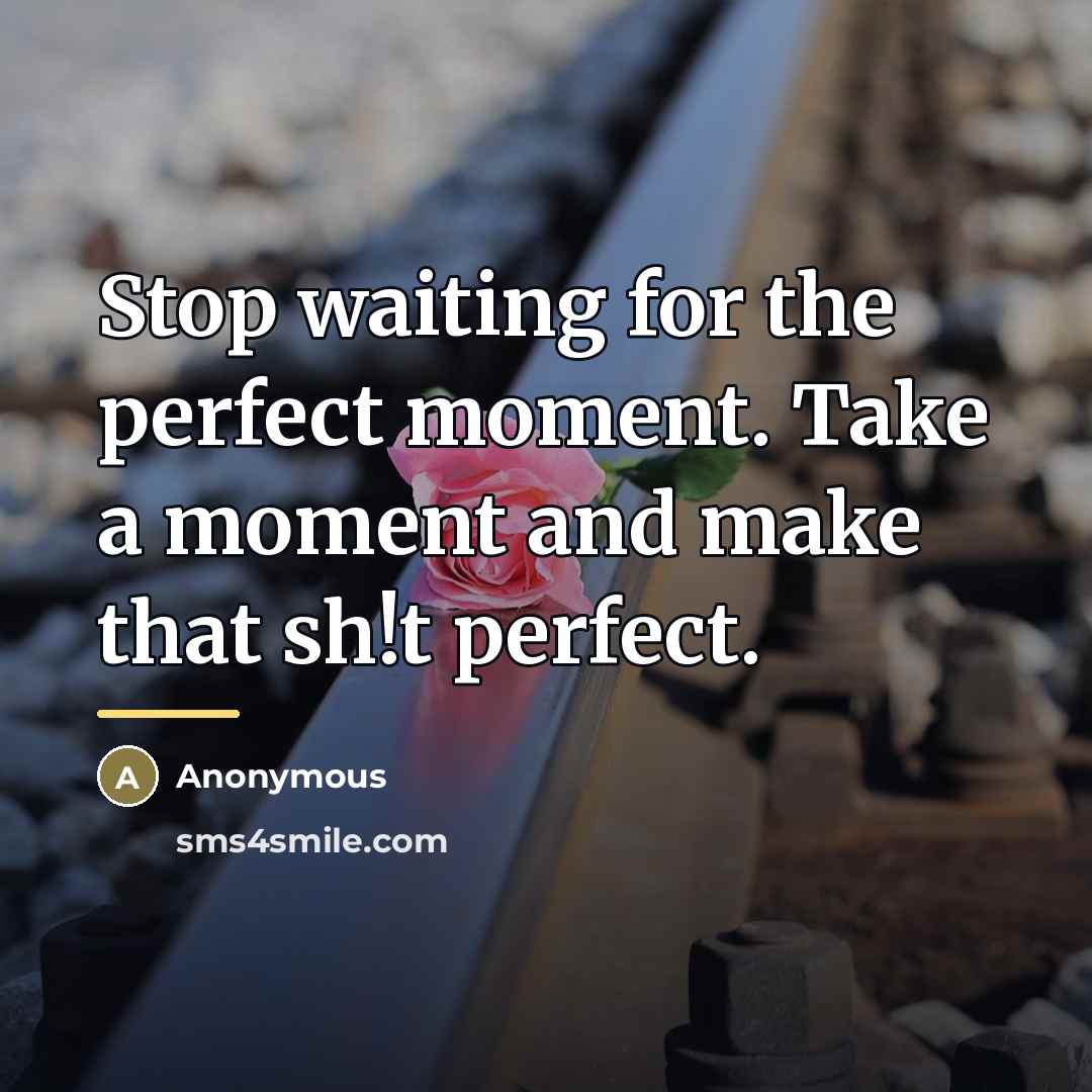 “Stop waiting for the perfect moment. Take a moment and…” quote by Anonymous