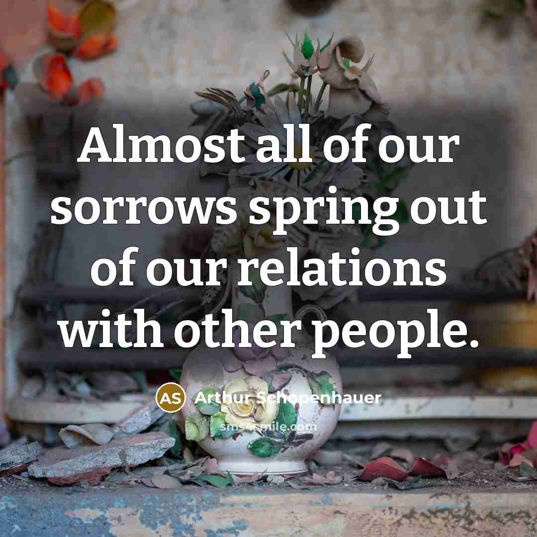 “Almost all of our sorrows spring out of our relations…” quote by Arthur Schopenhauer