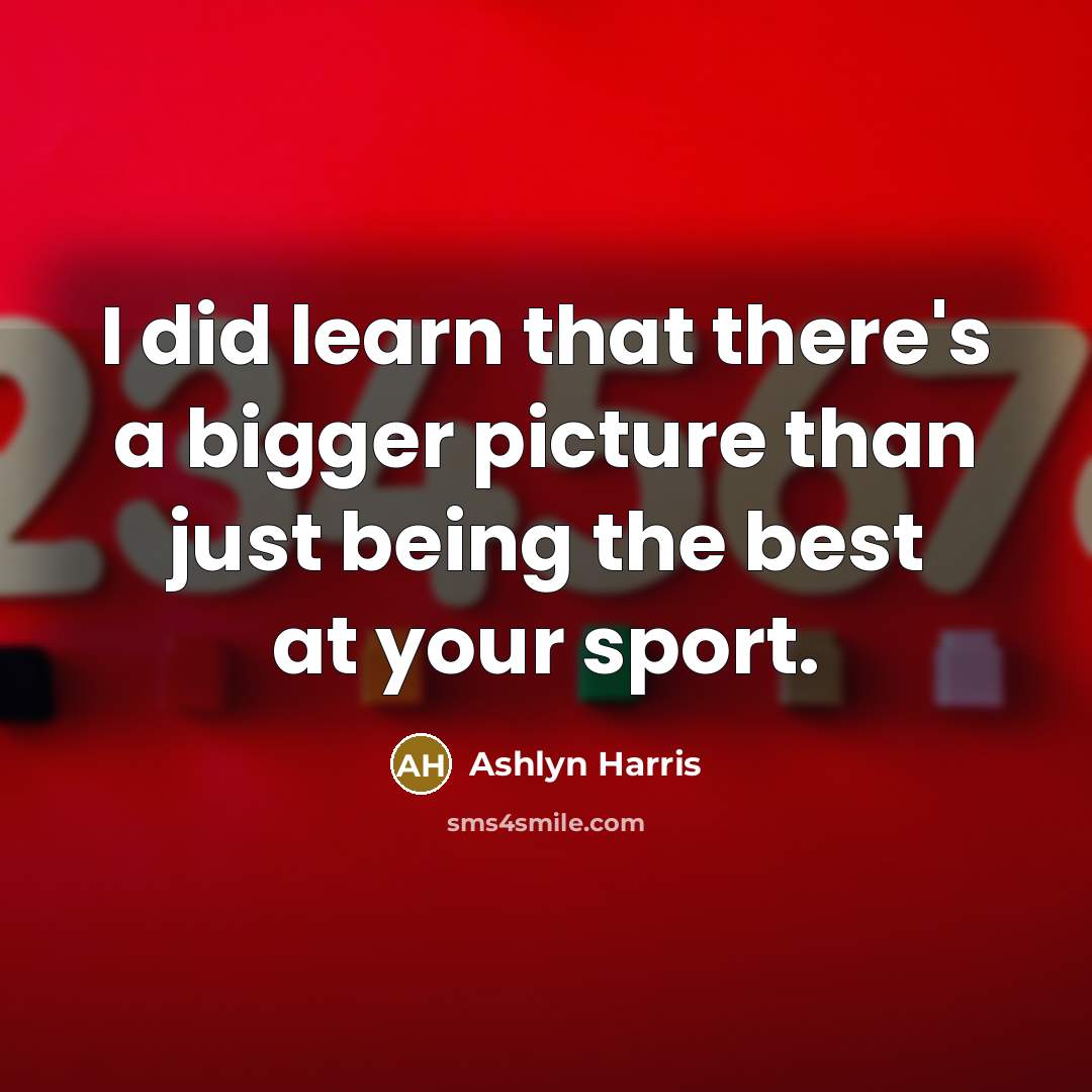“I did learn that there's a bigger picture than just…” quote by Ashlyn Harris