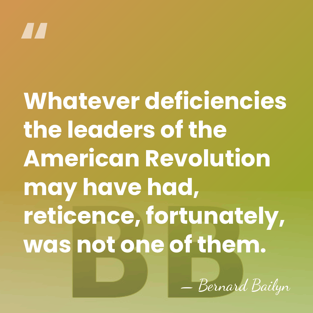 Whatever deficiencies the leaders of the American Revolution may have had, reticence,&hellip; - Bernard Bailyn