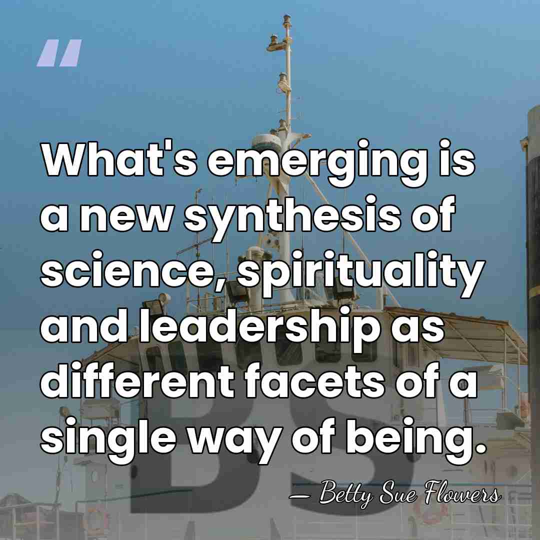 What's emerging is a new synthesis of science, spirituality and leadership as&hellip; - Betty Sue Flowers
