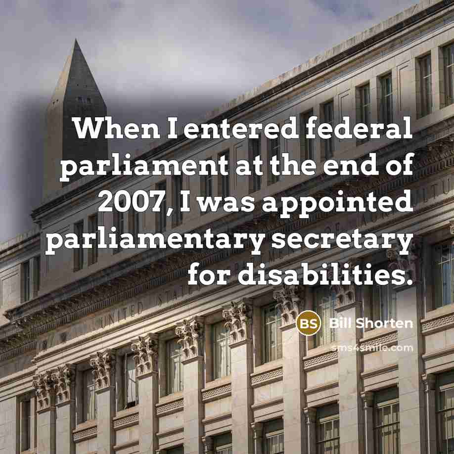 “When I entered federal parliament at the end of 2007,…” quote by Bill Shorten