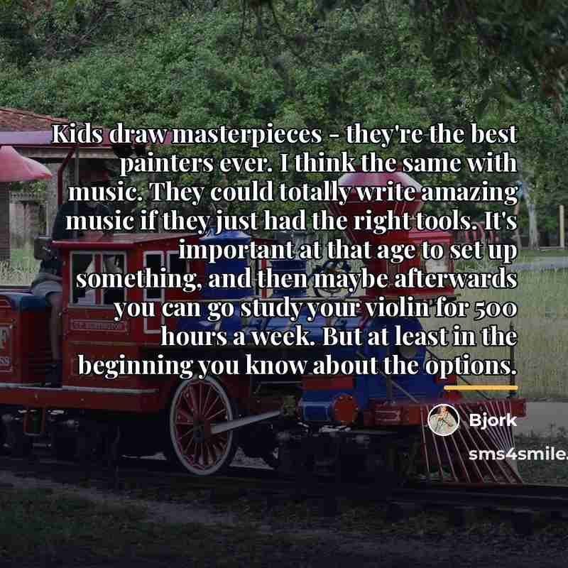 “Kids draw masterpieces - they're the best painters ever. I…” quote by Bjork