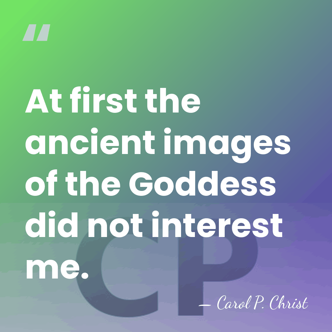 At first the ancient images of the Goddess did not interest me. - Carol P. Christ