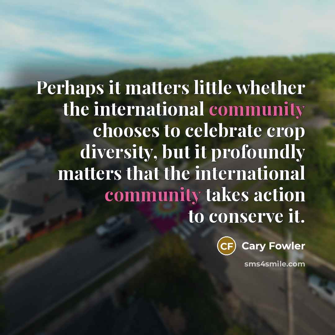 “Perhaps it matters little whether the international community chooses to…” quote by Cary Fowler