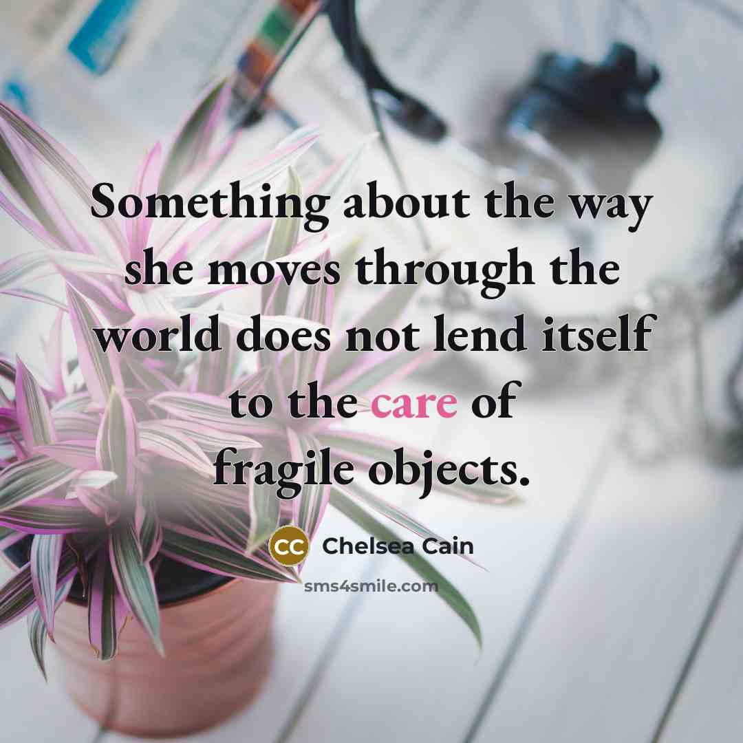 “Something about the way she moves through the world does…” quote by Chelsea Cain