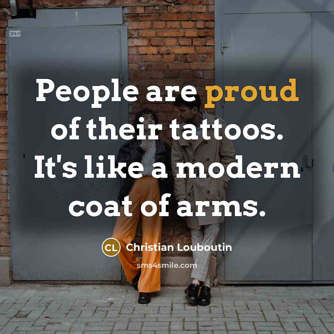 “People are proud of their tattoos. It's like a modern…” quote by Christian Louboutin