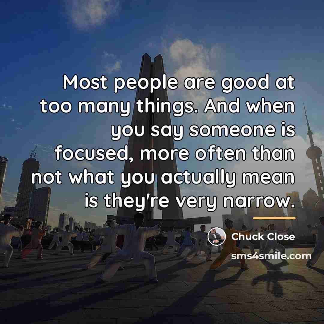 “Most people are good at too many things. And when…” quote by Chuck Close