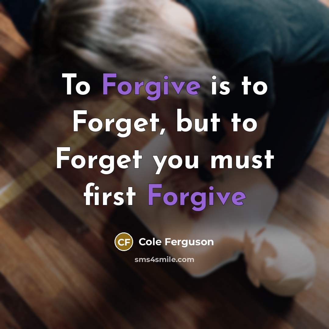 “To Forgive is to Forget, but to Forget you must…” quote by Cole Ferguson