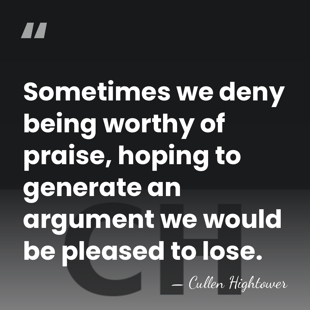 Sometimes we deny being worthy of praise, hoping to generate an argument&hellip; - Cullen Hightower