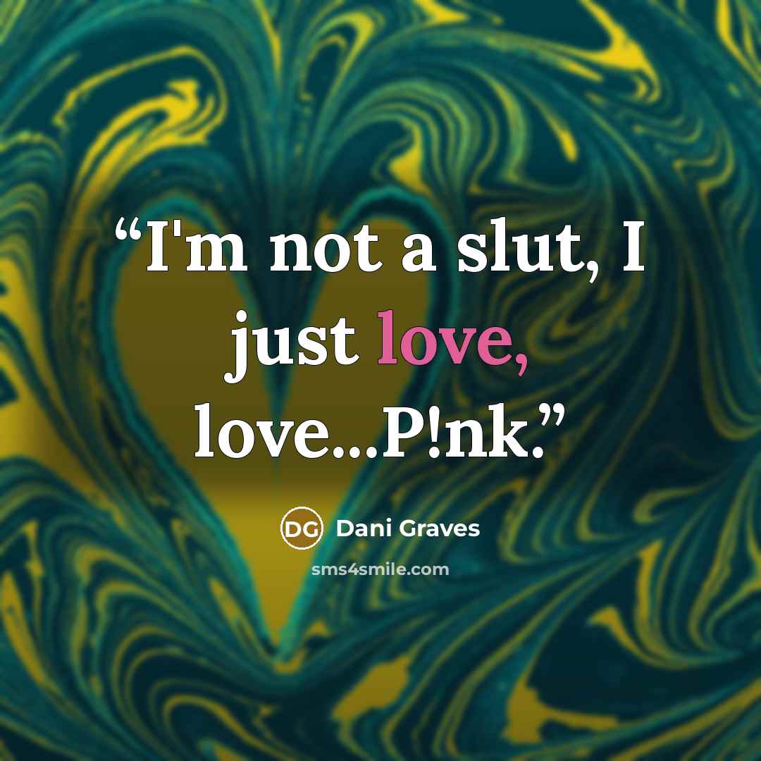 “I'm not a slut, I just love, love...P!nk.” quote by Dani Graves