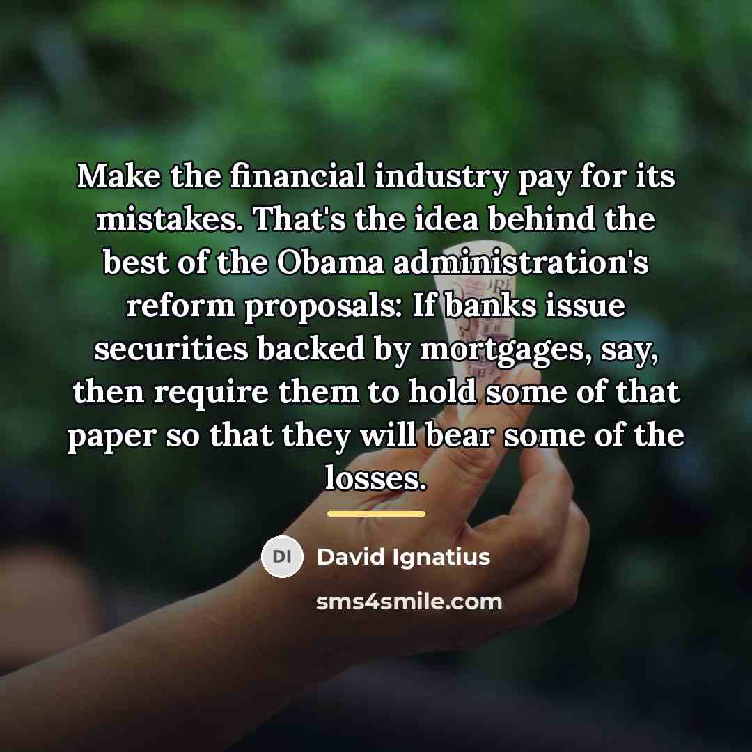 “Make the financial industry pay for its mistakes. That's the…” quote by David Ignatius