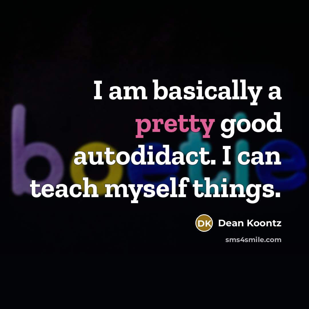 “I am basically a pretty good autodidact. I can teach…” quote by Dean Koontz