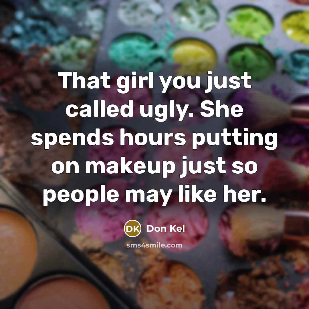 “That girl you just called ugly. She spends hours putting on makeup just so people may like her.” quote by Don Kel