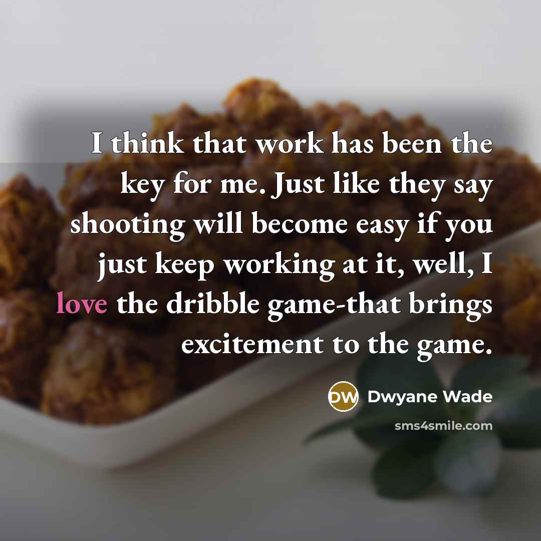 “I think that work has been the key for me.…” quote by Dwyane Wade