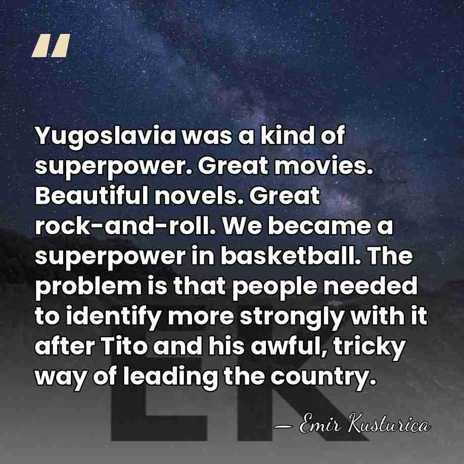 Yugoslavia was a kind of superpower. Great movies. Beautiful novels. Great rock-and-roll.&hellip; - Emir Kusturica