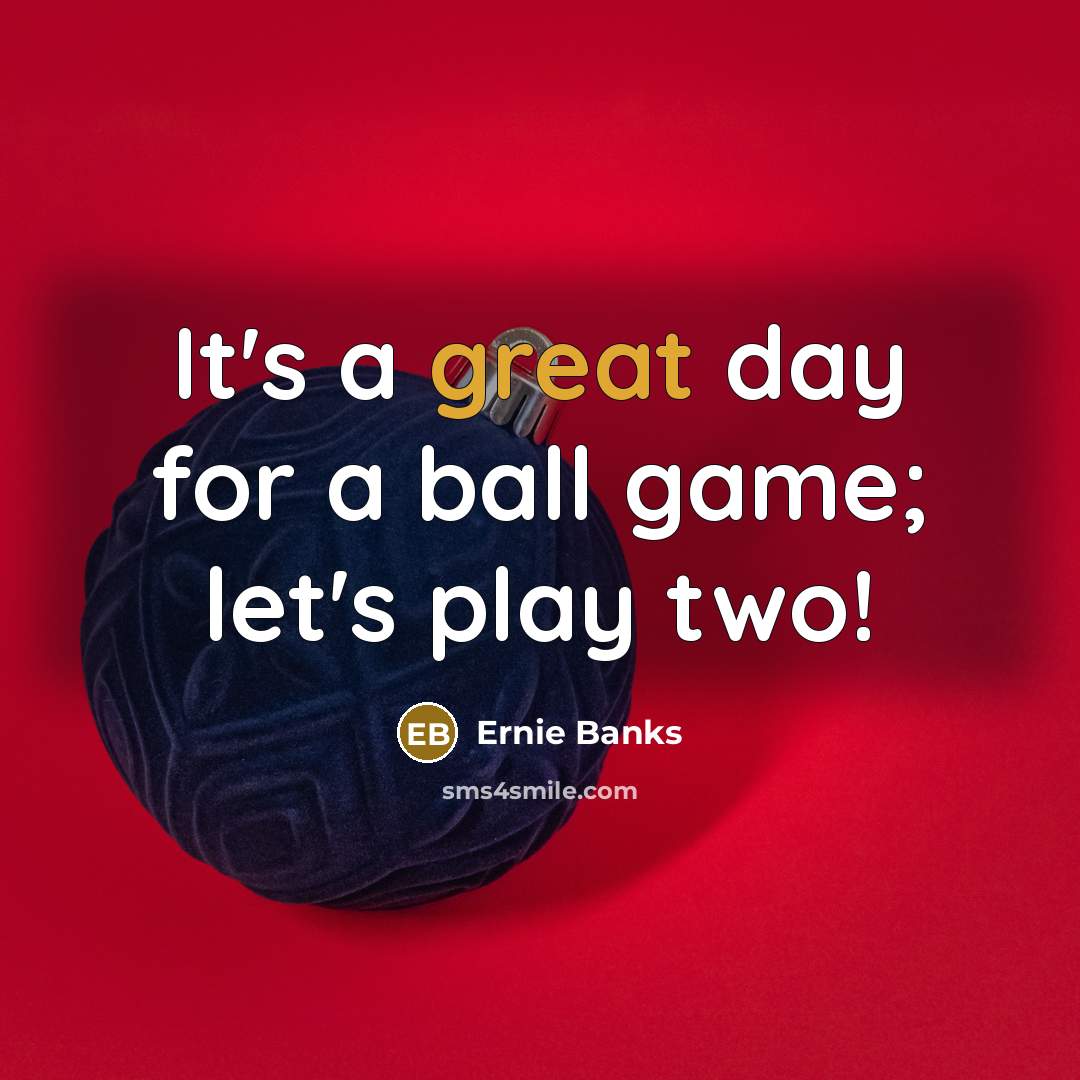 “It's a great day for a ball game; let's play…” quote by Ernie Banks