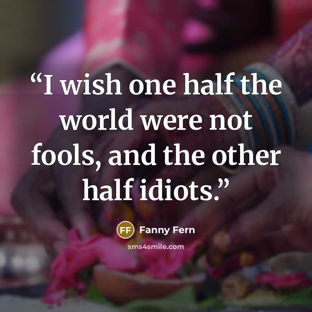 “I wish one half the world were not fools, and the other half idiots.” quote by Fanny Fern
