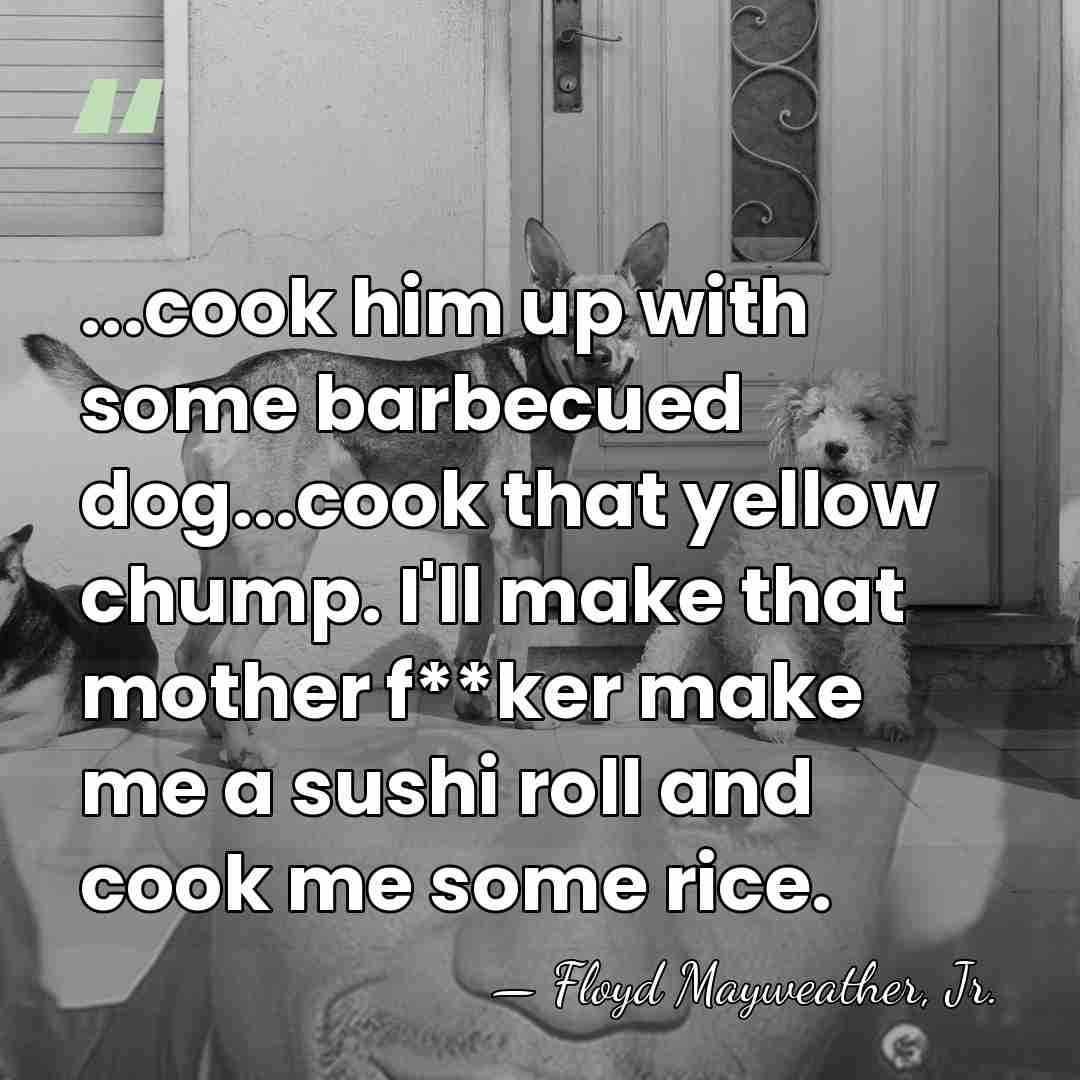 ...cook him up with some barbecued dog...cook that yellow chump. I'll make&hellip; - Floyd Mayweather, Jr.