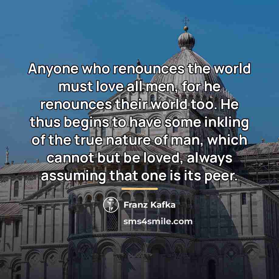 “Anyone who renounces the world must love all men, for…” quote by Franz Kafka