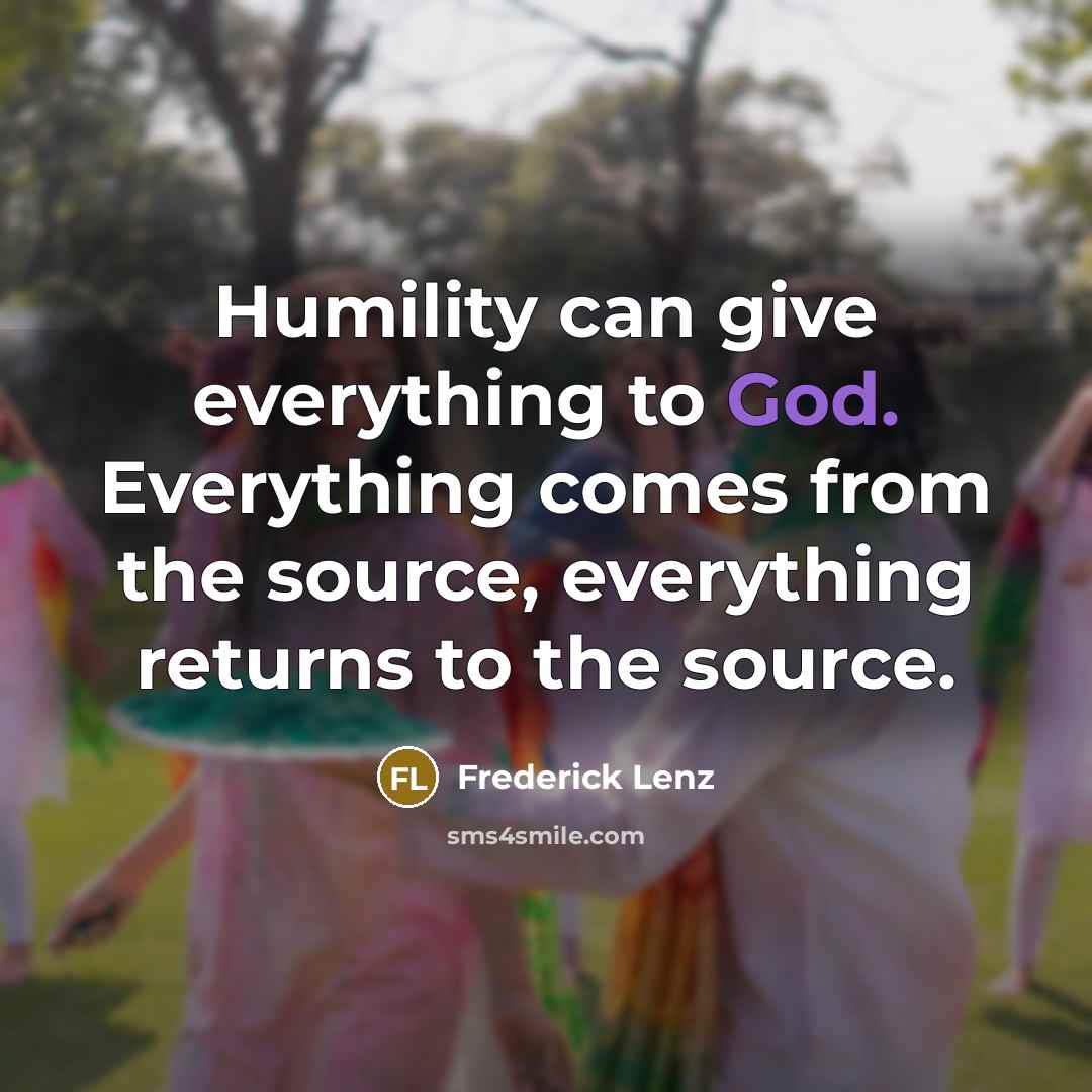 “Humility can give everything to God. Everything comes from the…” quote by Frederick Lenz