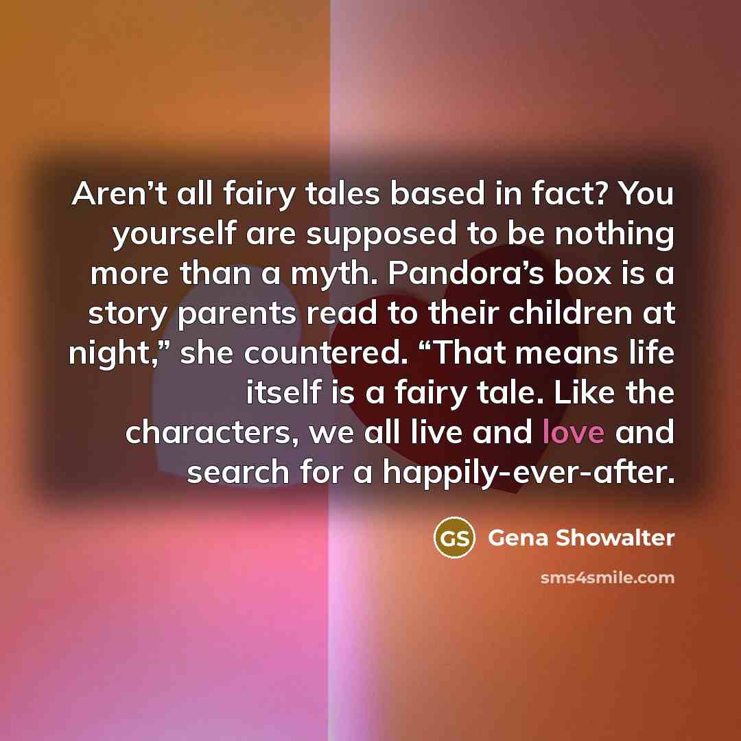 “Aren’t all fairy tales based in fact? You yourself are…” quote by Gena Showalter