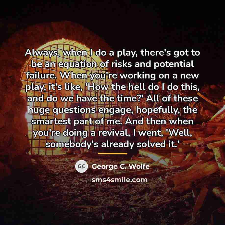 “Always, when I do a play, there's got to be…” quote by George C. Wolfe