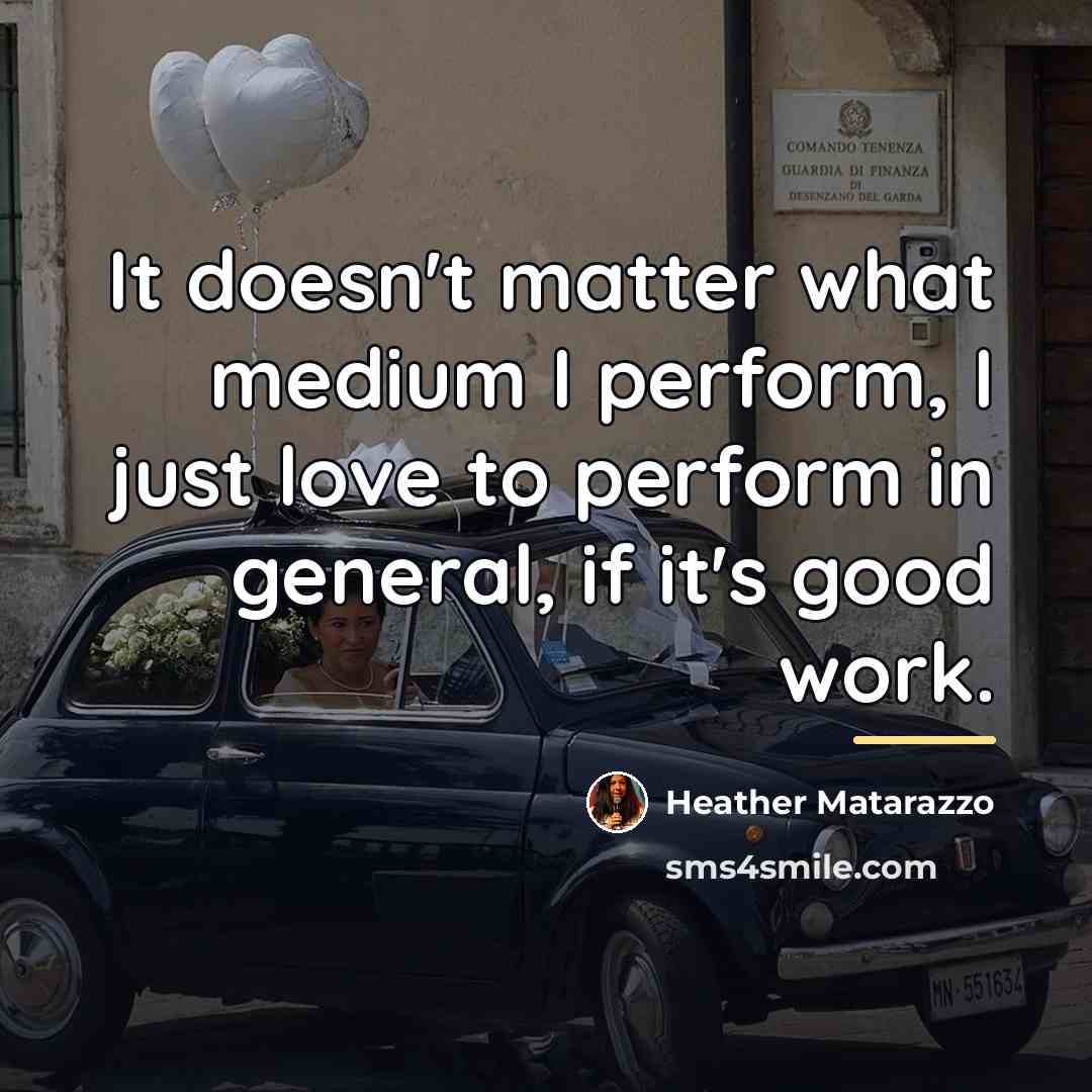 “It doesn't matter what medium I perform, I just love…” quote by Heather Matarazzo