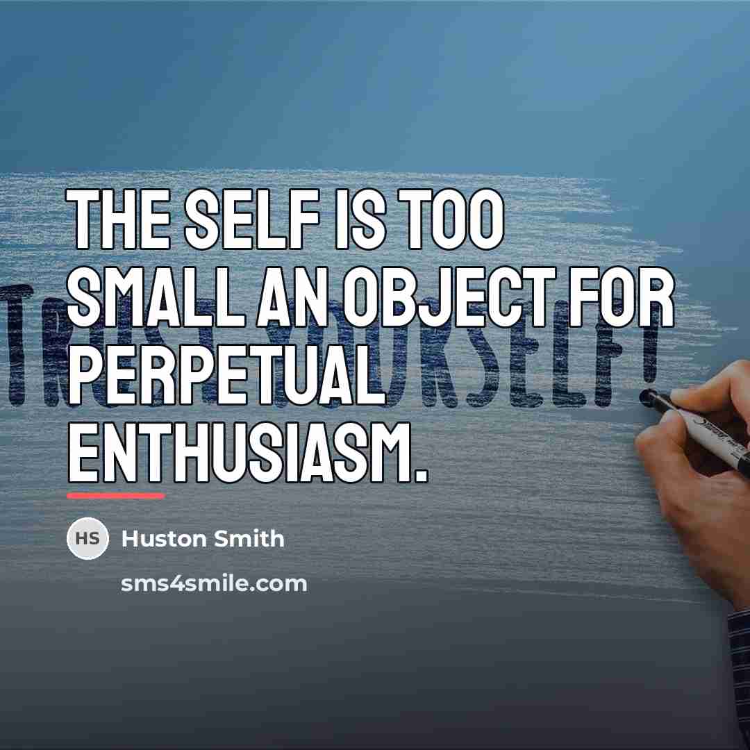 “The self is too small an object for perpetual enthusiasm.…” quote by Huston Smith