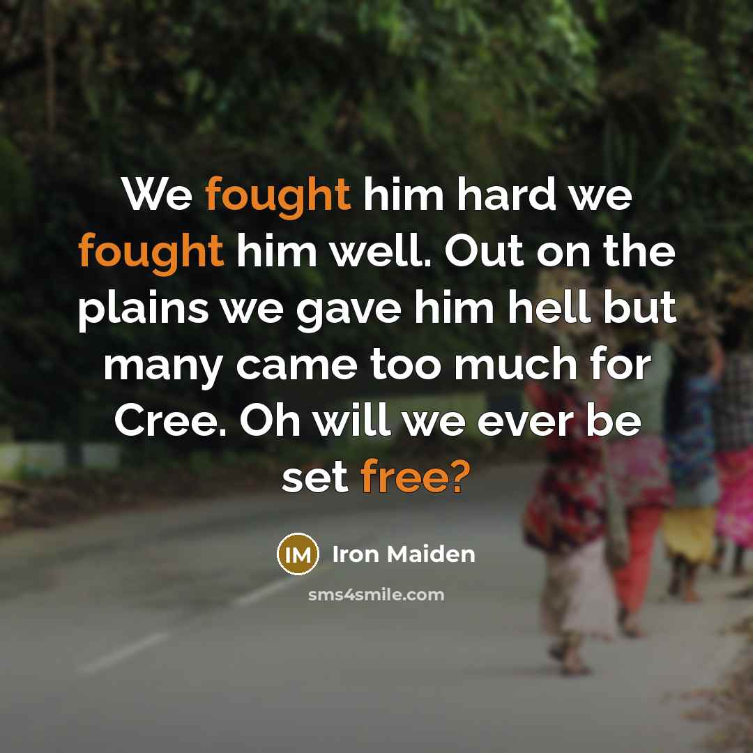 “We fought him hard we fought him well. Out on the plains we gave him hell but many came too much for Cree. Oh will we ever be set free?” quote by Iron Maiden
