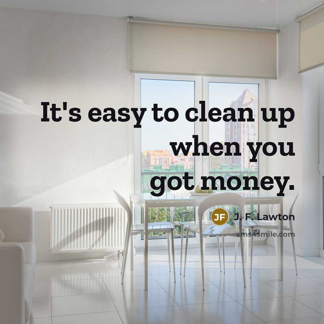 “It's easy to clean up when you got money.…” quote by J. F. Lawton