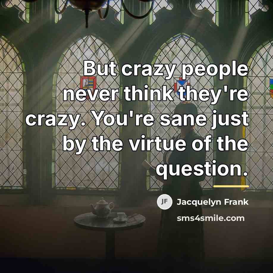“But crazy people never think they're crazy. You're sane just…” quote by Jacquelyn Frank