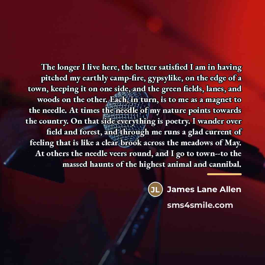 “The longer I live here, the better satisfied I am…” quote by James Lane Allen