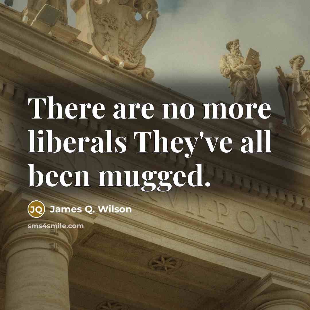 “There are no more liberals They've all been mugged.…” quote by James Q. Wilson